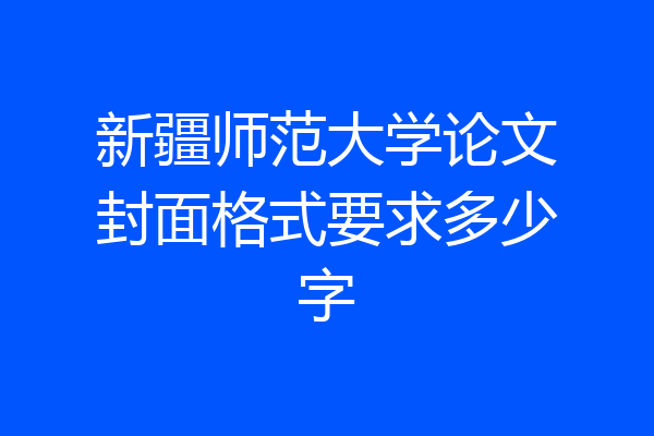 新疆师范大学论文封面格式要求多少字