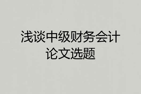 浅谈中级财务会计论文选题