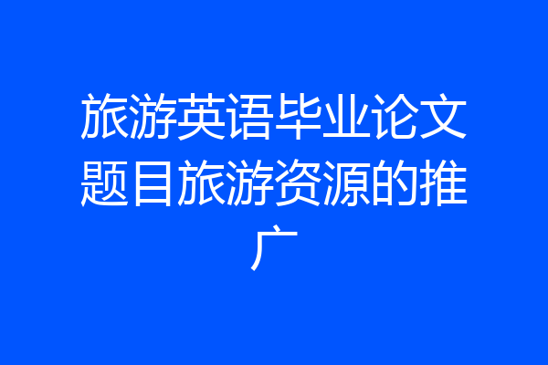 旅游英语毕业论文题目旅游资源的推广