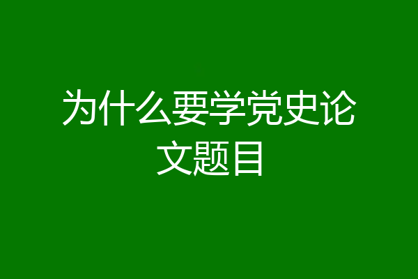 为什么要学党史论文题目