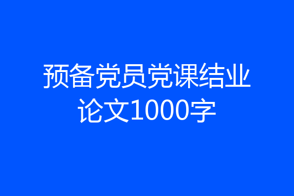 预备党员党课结业论文1000字