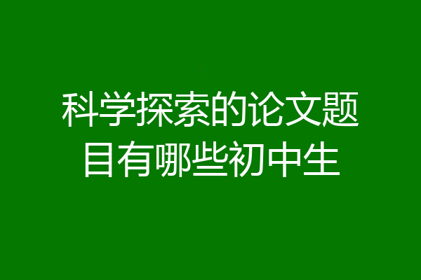 科学探索的论文题目有哪些初中生