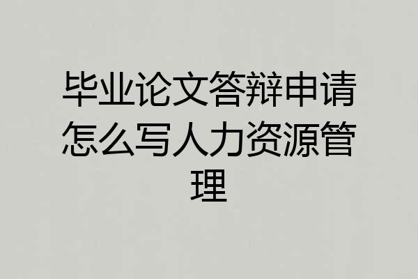 毕业论文答辩申请怎么写人力资源管理