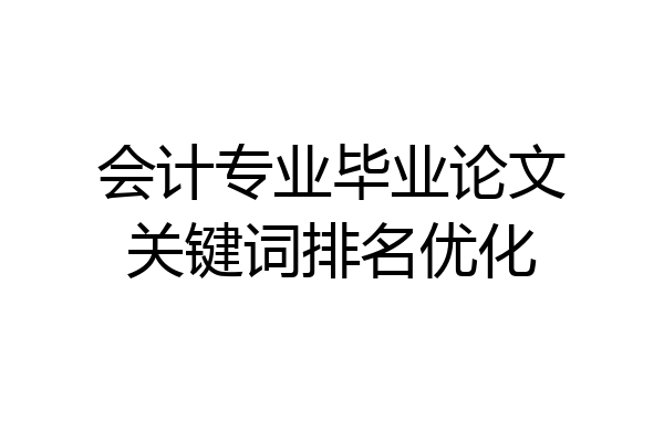 会计专业毕业论文关键词排名优化