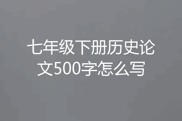 七年级下册历史论文500字怎么写