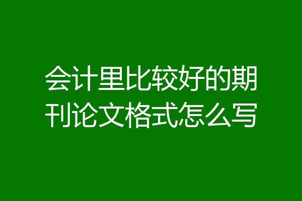 会计里比较好的期刊论文格式怎么写