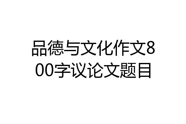 品德与文化作文800字议论文题目