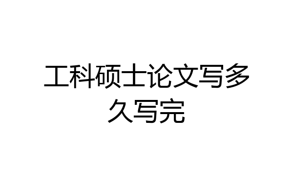 工科硕士论文写多久写完