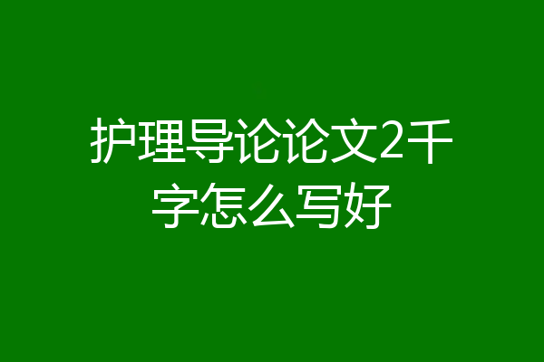 护理导论论文2千字怎么写好
