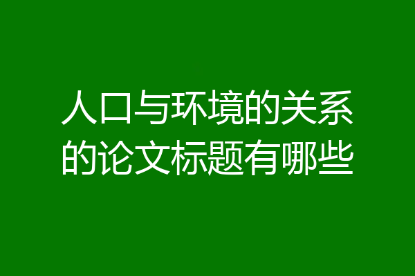 人口与环境的关系的论文标题有哪些