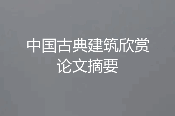 中国古典建筑欣赏论文摘要