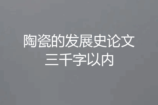 陶瓷的发展史论文三千字以内