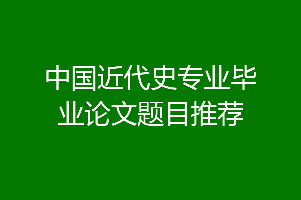 中国近代史专业毕业论文题目推荐