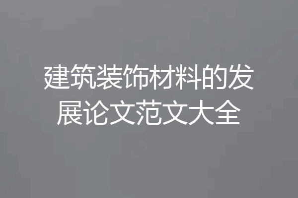 建筑装饰材料的发展论文范文大全