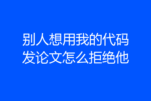 别人想用我的代码发论文怎么拒绝他