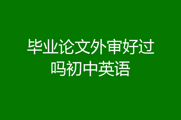 毕业论文外审好过吗初中英语