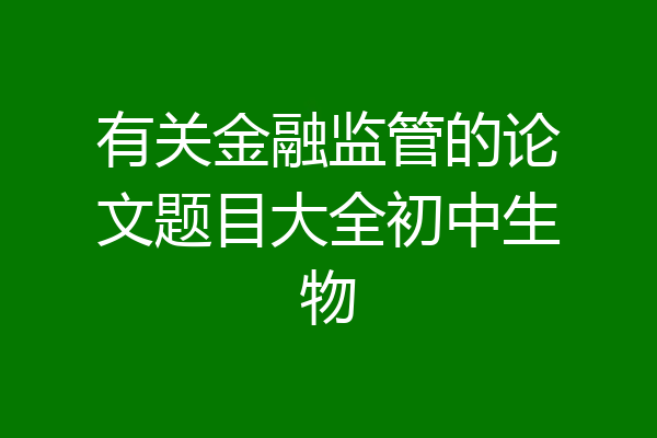 有关金融监管的论文题目大全初中生物