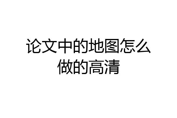 论文中的地图怎么做的高清