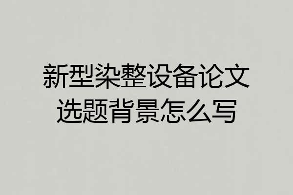 新型染整设备论文选题背景怎么写