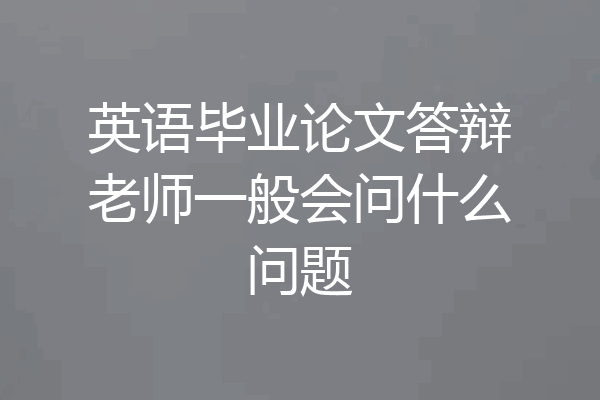 英语毕业论文答辩老师一般会问什么问题
