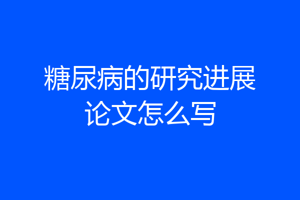 糖尿病的研究进展论文怎么写