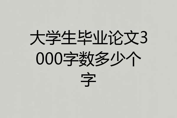 大学生毕业论文3000字数多少个字