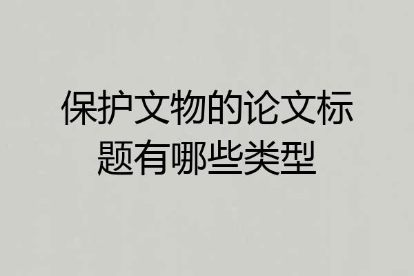 保护文物的论文标题有哪些类型