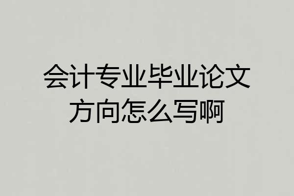 会计专业毕业论文方向怎么写啊