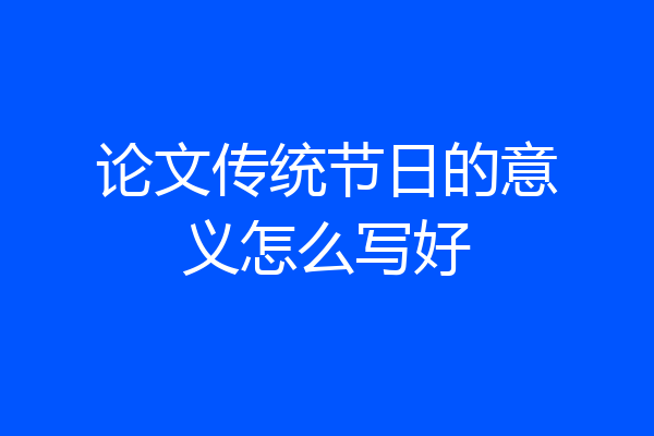 论文传统节日的意义怎么写好