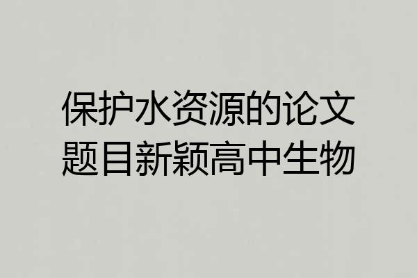 保护水资源的论文题目新颖高中生物