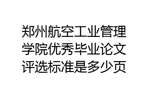 郑州航空工业管理学院优秀毕业论文评选标准是多少页