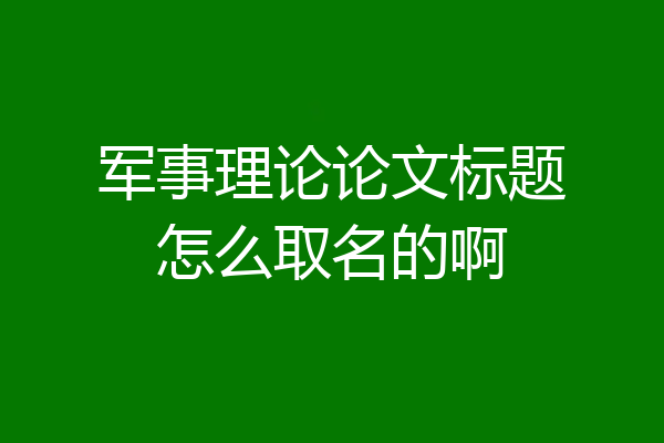 军事理论论文标题怎么取名的啊