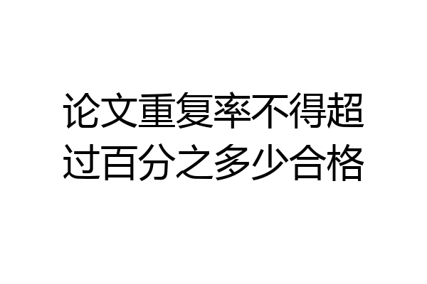 论文重复率不得超过百分之多少合格