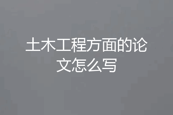 土木工程方面的论文怎么写