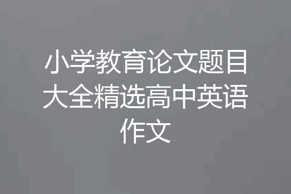 小学教育论文题目大全精选高中英语作文