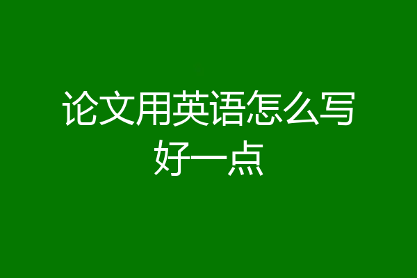 论文用英语怎么写好一点
