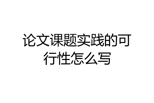 论文课题实践的可行性怎么写