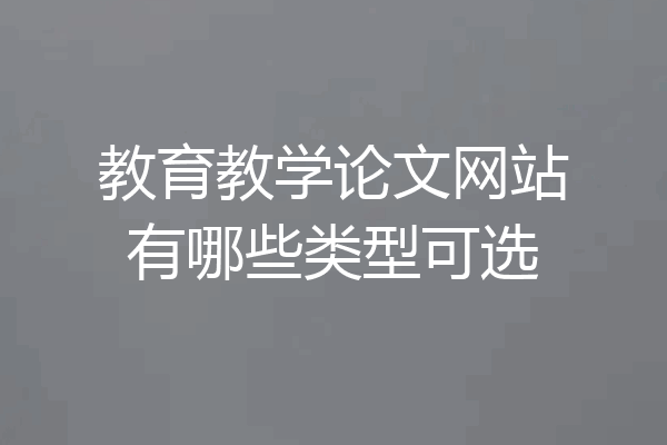 教育教学论文网站有哪些类型可选