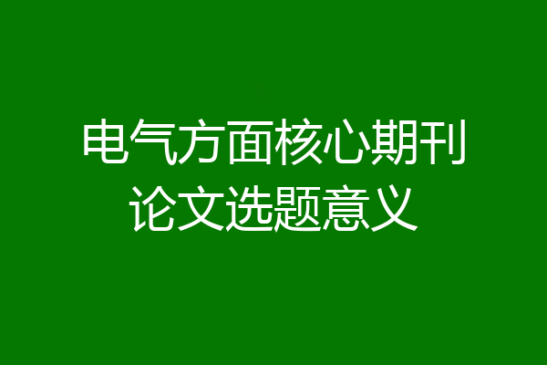 电气方面核心期刊论文选题意义