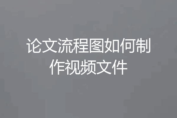 论文流程图如何制作视频文件