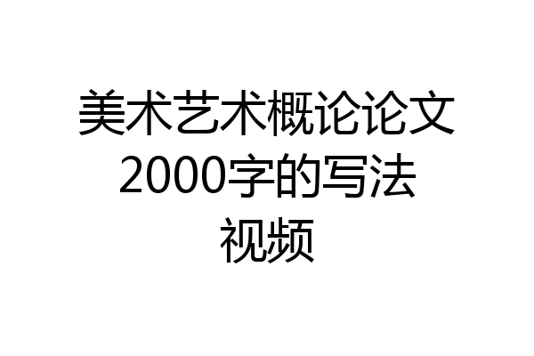 美术艺术概论论文2000字的写法视频