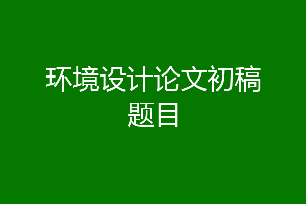 环境设计论文初稿题目
