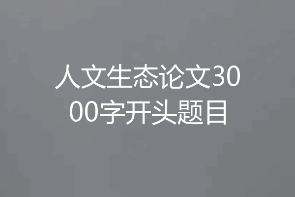 人文生态论文3000字开头题目