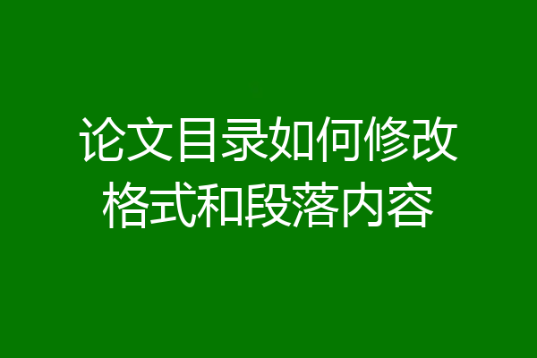 论文目录如何修改格式和段落内容