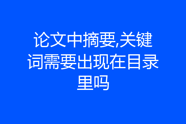 论文中摘要,关键词需要出现在目录里吗