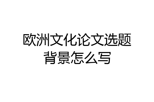 欧洲文化论文选题背景怎么写