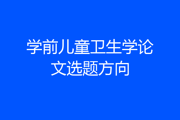 学前儿童卫生学论文选题方向
