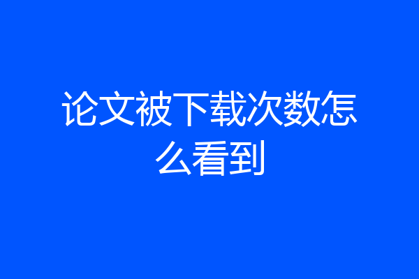 论文被下载次数怎么看到