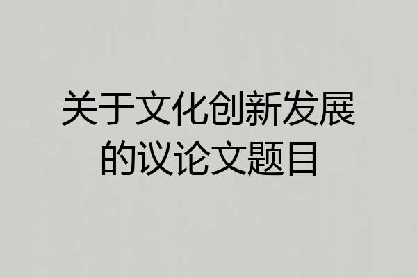关于文化创新发展的议论文题目