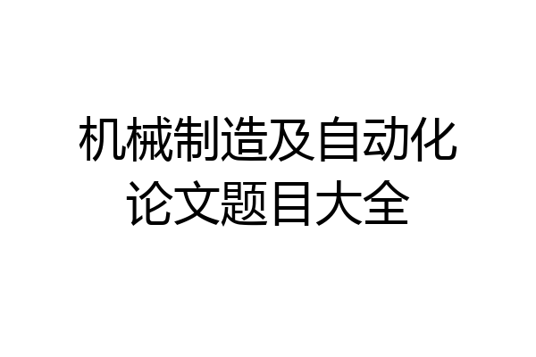 机械制造及自动化论文题目大全